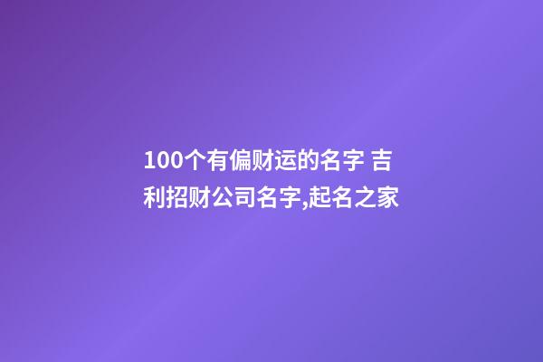 100个有偏财运的名字 吉利招财公司名字,起名之家-第1张-公司起名-玄机派